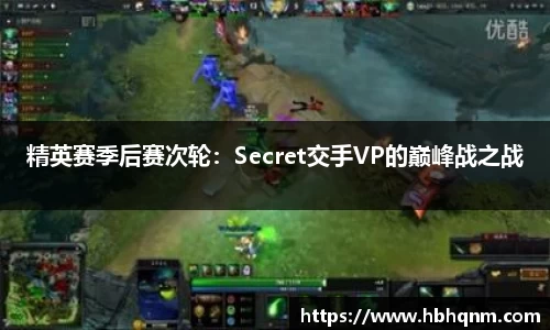 精英赛季后赛次轮：Secret交手VP的巅峰战之战